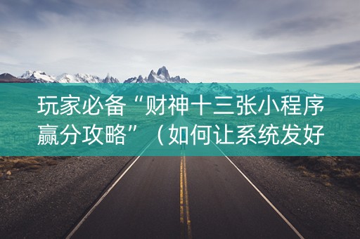 玩家必备“财神十三张小程序赢分攻略”（如何让系统发好牌)