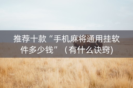 推荐十款“手机麻将通用挂软件多少钱”（有什么诀窍)