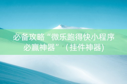 必备攻略“微乐跑得快小程序必赢神器”（挂件神器)