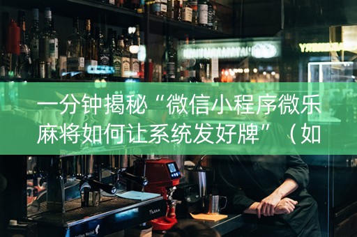 一分钟揭秘“微信小程序微乐麻将如何让系统发好牌”（如何提高胜率)