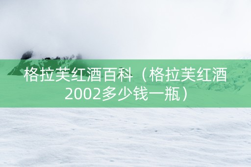 格拉芙红酒百科（格拉芙红酒2002多少钱一瓶）