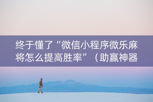 终于懂了“微信小程序微乐麻将怎么提高胜率”（助赢神器购买)