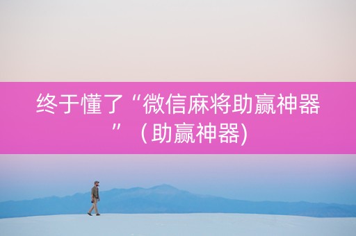 终于懂了“微信麻将助赢神器”（助赢神器)