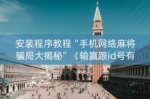 安装程序教程“手机网络麻将骗局大揭秘”（输赢跟id号有关系吗)