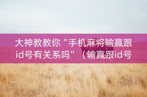 大神教教你“手机麻将输赢跟id号有关系吗”（输赢跟id号有关系吗)