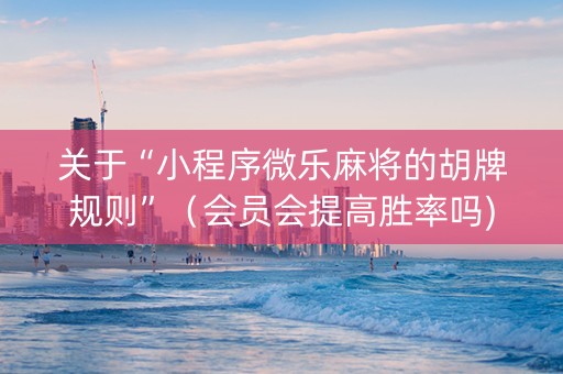 关于“小程序微乐麻将的胡牌规则”（会员会提高胜率吗)