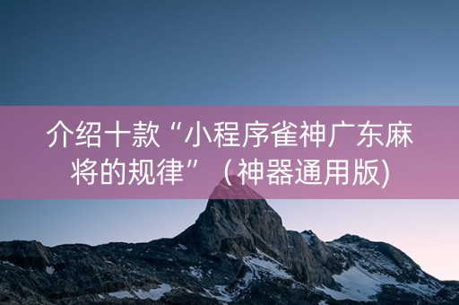 介绍十款“小程序雀神广东麻将的规律”（神器通用版)