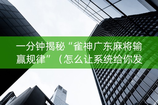一分钟揭秘“雀神广东麻将输赢规律”（怎么让系统给你发好牌)