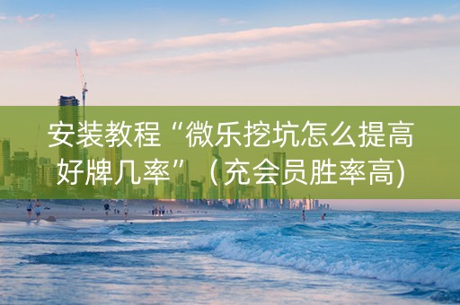 安装教程“微乐挖坑怎么提高好牌几率”（充会员胜率高)