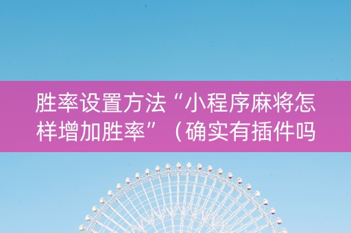胜率设置方法“小程序麻将怎样增加胜率”（确实有插件吗)