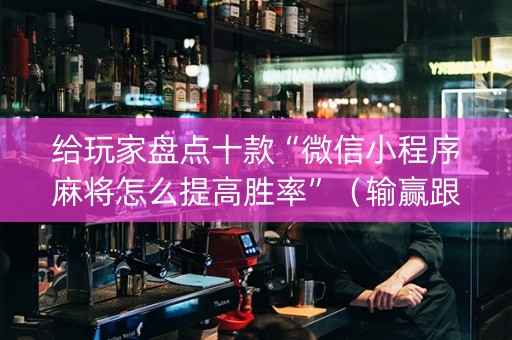 给玩家盘点十款“微信小程序麻将怎么提高胜率”（输赢跟id号有关系吗)