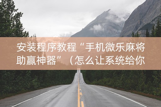 安装程序教程“手机微乐麻将助赢神器”（怎么让系统给你发好牌)