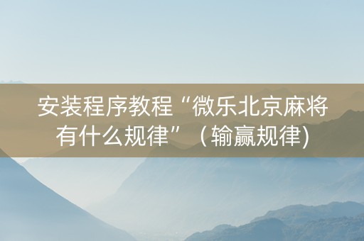 安装程序教程“微乐北京麻将有什么规律”（输赢规律)