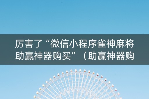 厉害了“微信小程序雀神麻将助赢神器购买”（助赢神器购买)
