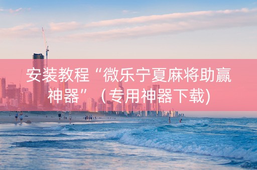 安装教程“微乐宁夏麻将助赢神器”（专用神器下载)