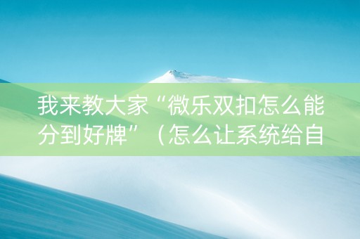 我来教大家“微乐双扣怎么能分到好牌”（怎么让系统给自己好牌)