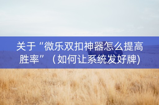 关于“微乐双扣神器怎么提高胜率”（如何让系统发好牌)