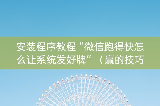 安装程序教程“微信跑得快怎么让系统发好牌”（赢的技巧规律)
