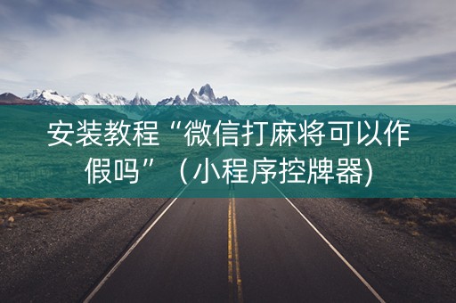 安装教程“微信打麻将可以作假吗”（小程序控牌器)