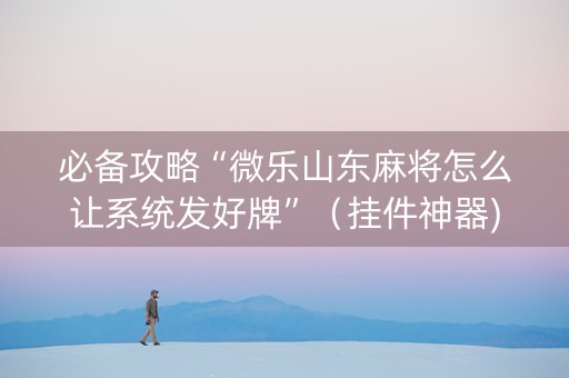 必备攻略“微乐山东麻将怎么让系统发好牌”（挂件神器)