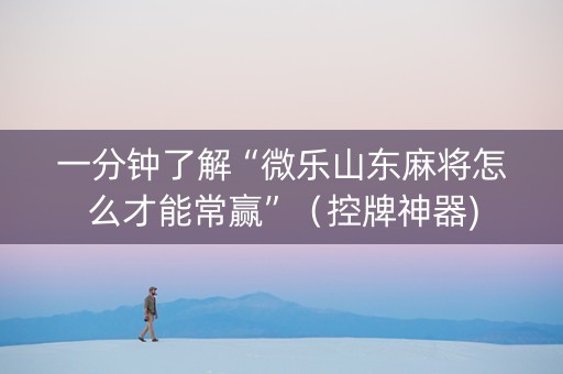 一分钟了解“微乐山东麻将怎么才能常赢”（控牌神器)