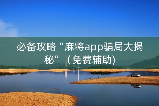 必备攻略“麻将app骗局大揭秘”（免费辅助)