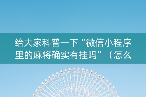 给大家科普一下“微信小程序里的麻将确实有挂吗”（怎么调胜率)