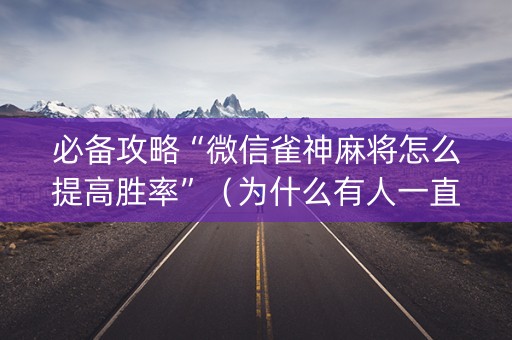 必备攻略“微信雀神麻将怎么提高胜率”（为什么有人一直赢)