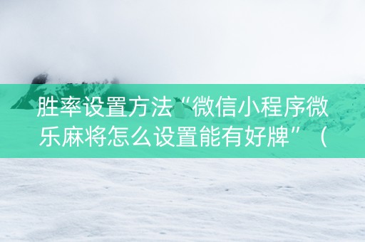 胜率设置方法“微信小程序微乐麻将怎么设置能有好牌”（免费专用神器)