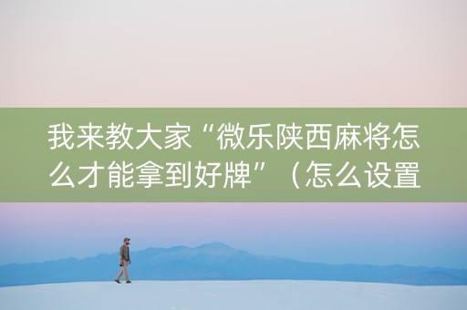 我来教大家“微乐陕西麻将怎么才能拿到好牌”（怎么设置才能赢)