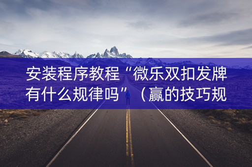 安装程序教程“微乐双扣发牌有什么规律吗”（赢的技巧规律)