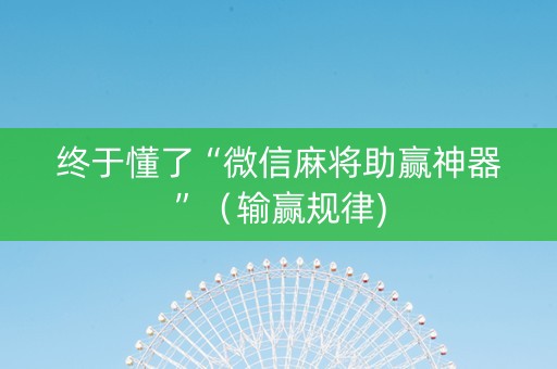 终于懂了“微信麻将助赢神器”（输赢规律)