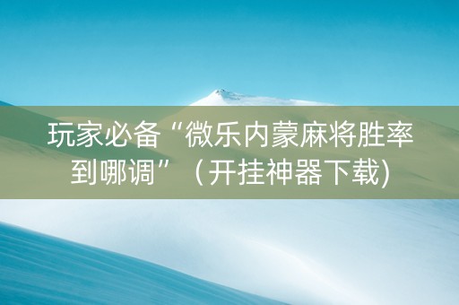 玩家必备“微乐内蒙麻将胜率到哪调”（开挂神器下载)