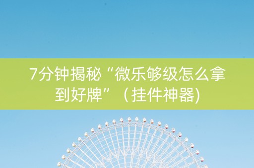 7分钟揭秘“微乐够级怎么拿到好牌”（挂件神器)