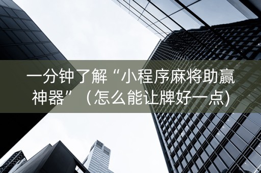 一分钟了解“小程序麻将助赢神器”（怎么能让牌好一点)