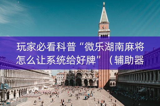 玩家必看科普“微乐湖南麻将怎么让系统给好牌”（辅助器插件)