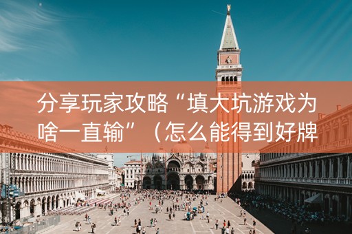 分享玩家攻略“填大坑游戏为啥一直输”（怎么能得到好牌)