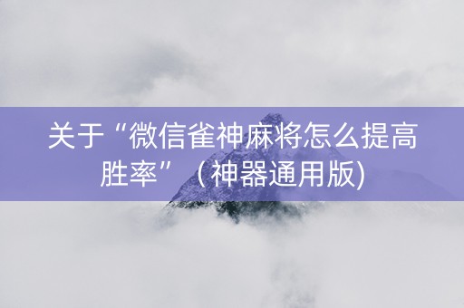 关于“微信雀神麻将怎么提高胜率”（神器通用版)