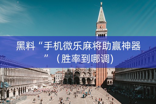 黑料“手机微乐麻将助赢神器”（胜率到哪调)