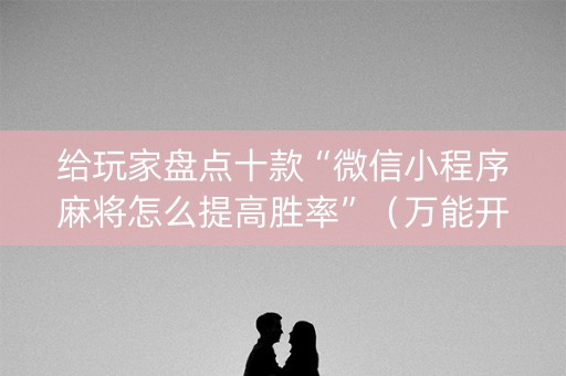 给玩家盘点十款“微信小程序麻将怎么提高胜率”（万能开挂神器)