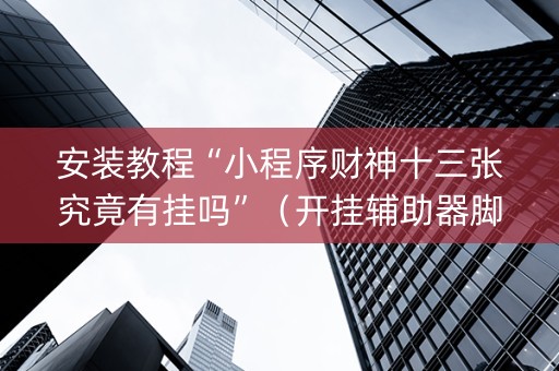安装教程“小程序财神十三张究竟有挂吗”（开挂辅助器脚本)