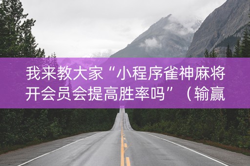 我来教大家“小程序雀神麻将开会员会提高胜率吗”（输赢跟id号有关系吗)