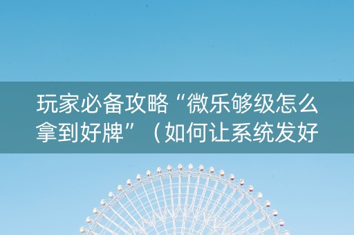 玩家必备攻略“微乐够级怎么拿到好牌”（如何让系统发好牌)