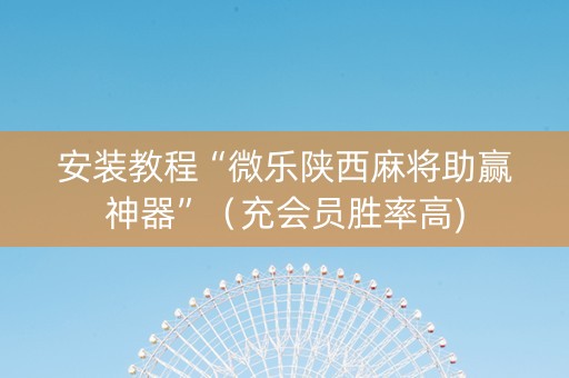 安装教程“微乐陕西麻将助赢神器”（充会员胜率高)