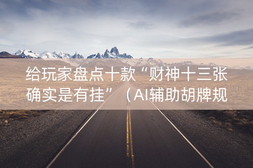 给玩家盘点十款“财神十三张确实是有挂”（AI辅助胡牌规则)