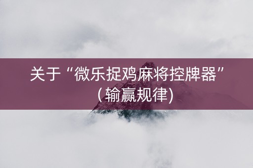 关于“微乐捉鸡麻将控牌器”（输赢规律)