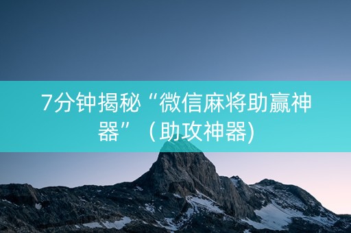 7分钟揭秘“微信麻将助赢神器”（助攻神器)