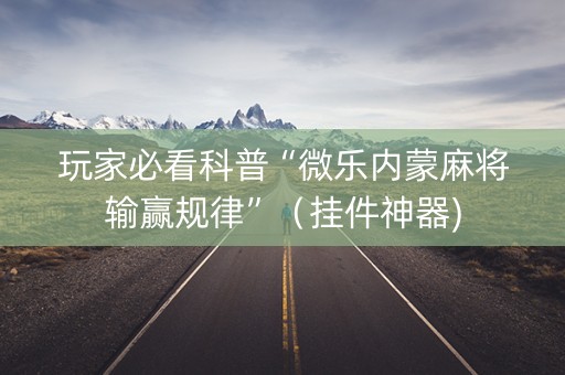 玩家必看科普“微乐内蒙麻将输赢规律”（挂件神器)