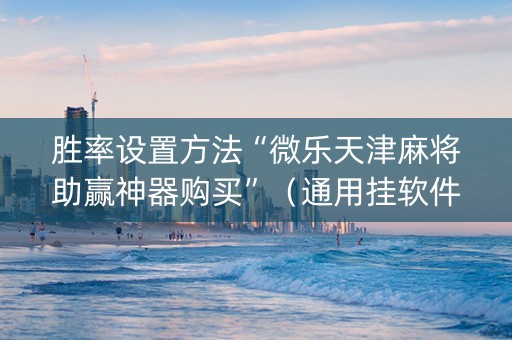 胜率设置方法“微乐天津麻将助赢神器购买”（通用挂软件多少钱)