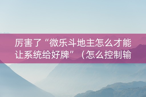 厉害了“微乐斗地主怎么才能让系统给好牌”（怎么控制输赢)